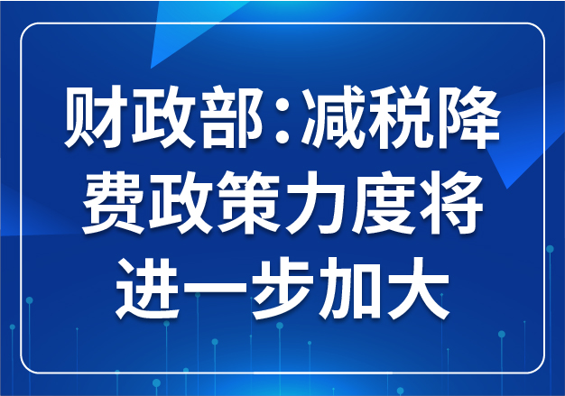 財政部：減稅降費政策力度將進一步加大