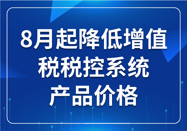 8月起降低增值稅稅控系統(tǒng)產(chǎn)品價格